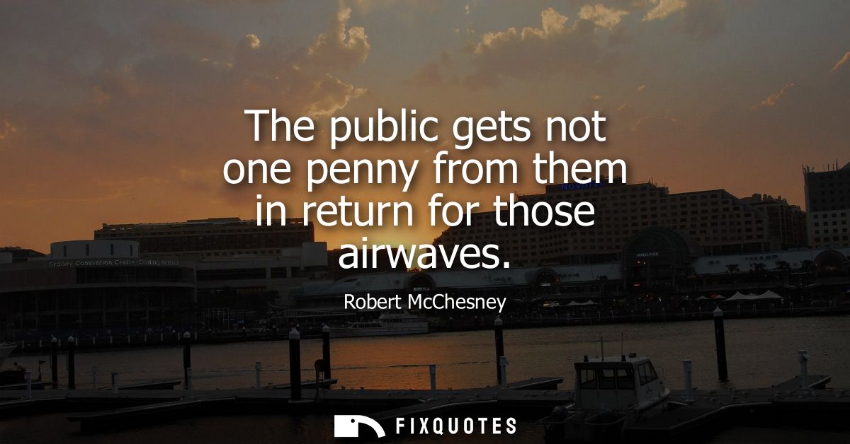 The public gets not one penny from them in return for those airwaves