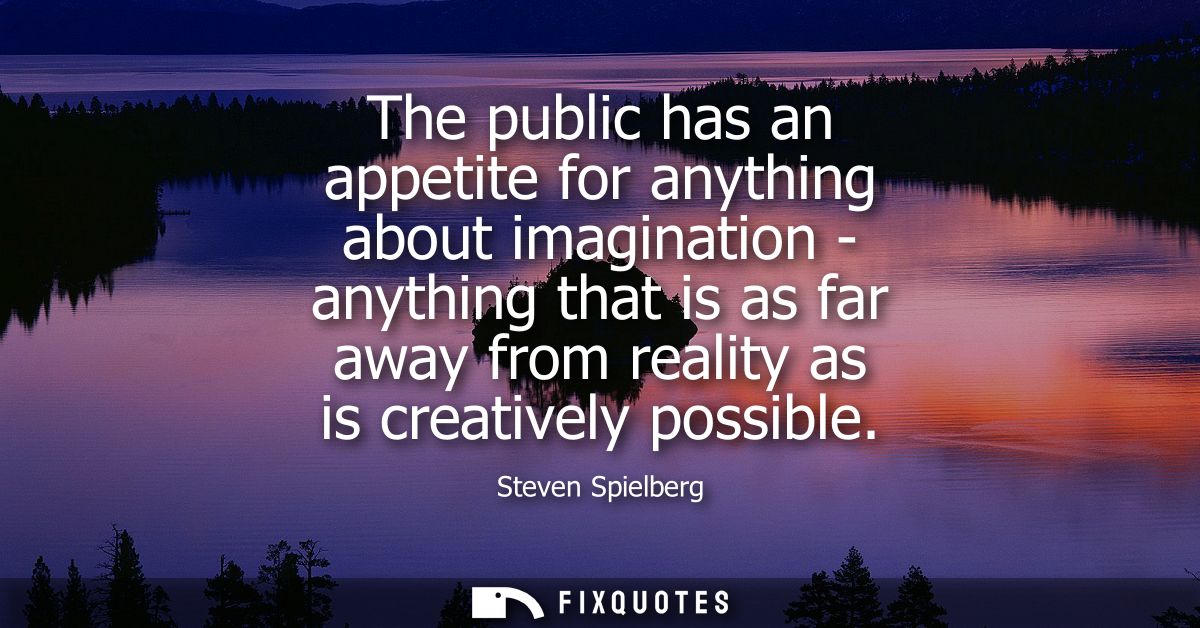 The public has an appetite for anything about imagination - anything that is as far away from reality as is creatively p