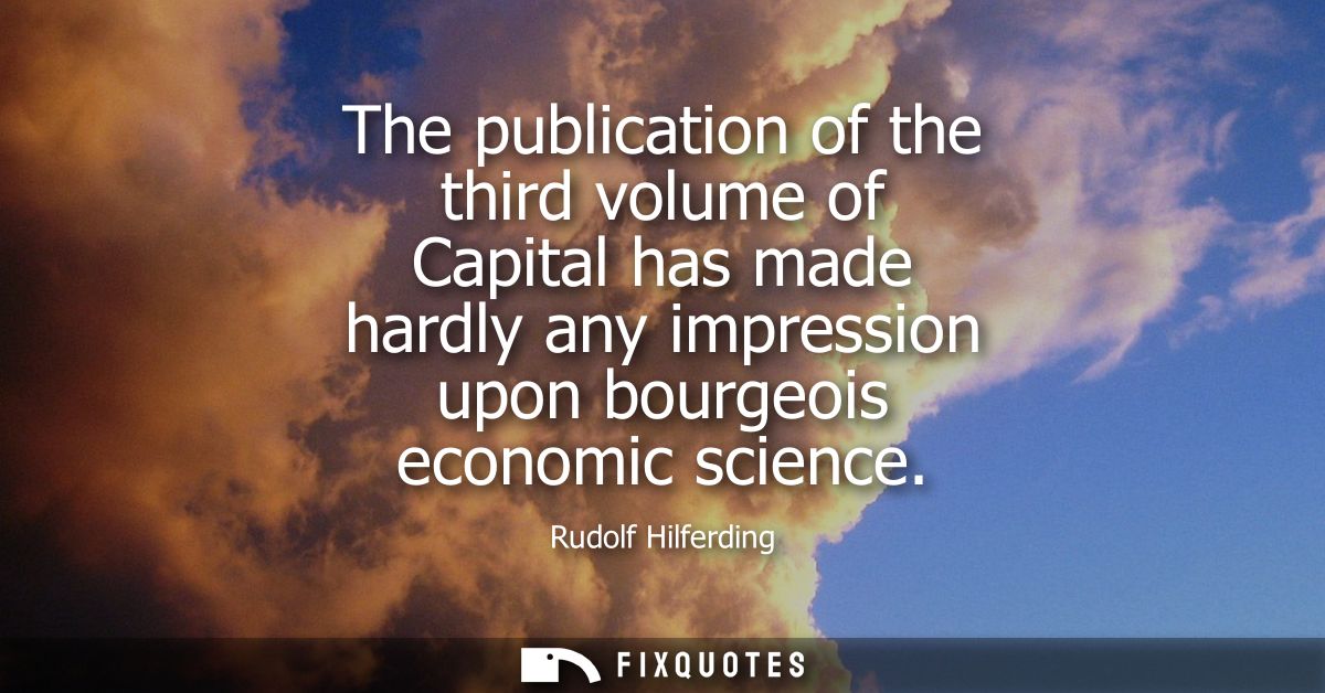 The publication of the third volume of Capital has made hardly any impression upon bourgeois economic science