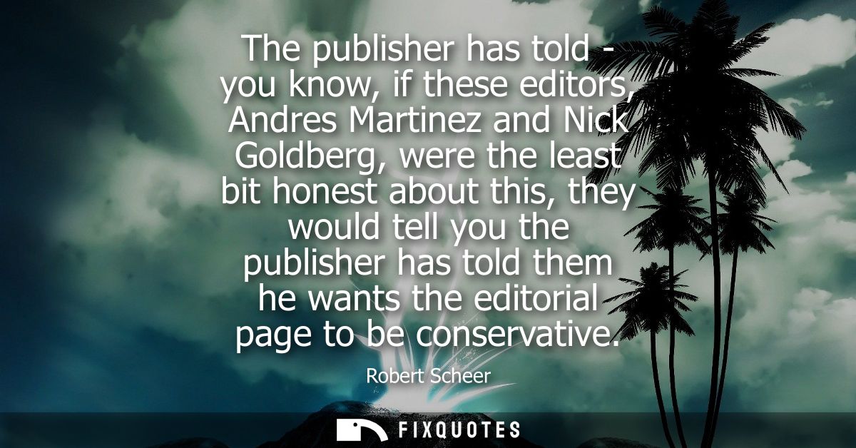 The publisher has told - you know, if these editors, Andres Martinez and Nick Goldberg, were the least bit honest about 