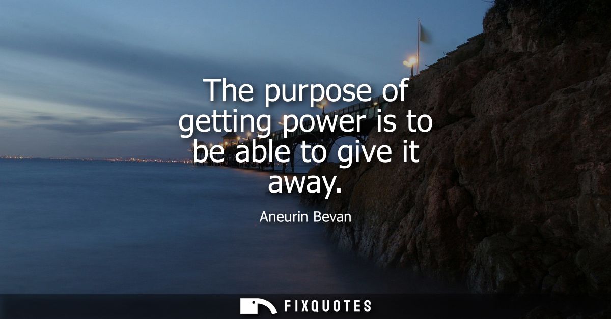The purpose of getting power is to be able to give it away