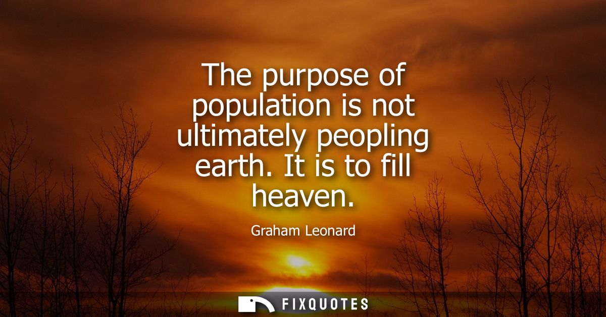 The purpose of population is not ultimately peopling earth. It is to fill heaven