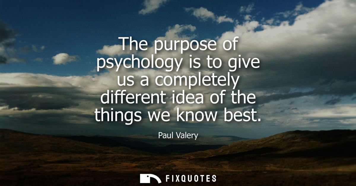 The purpose of psychology is to give us a completely different idea of the things we know best