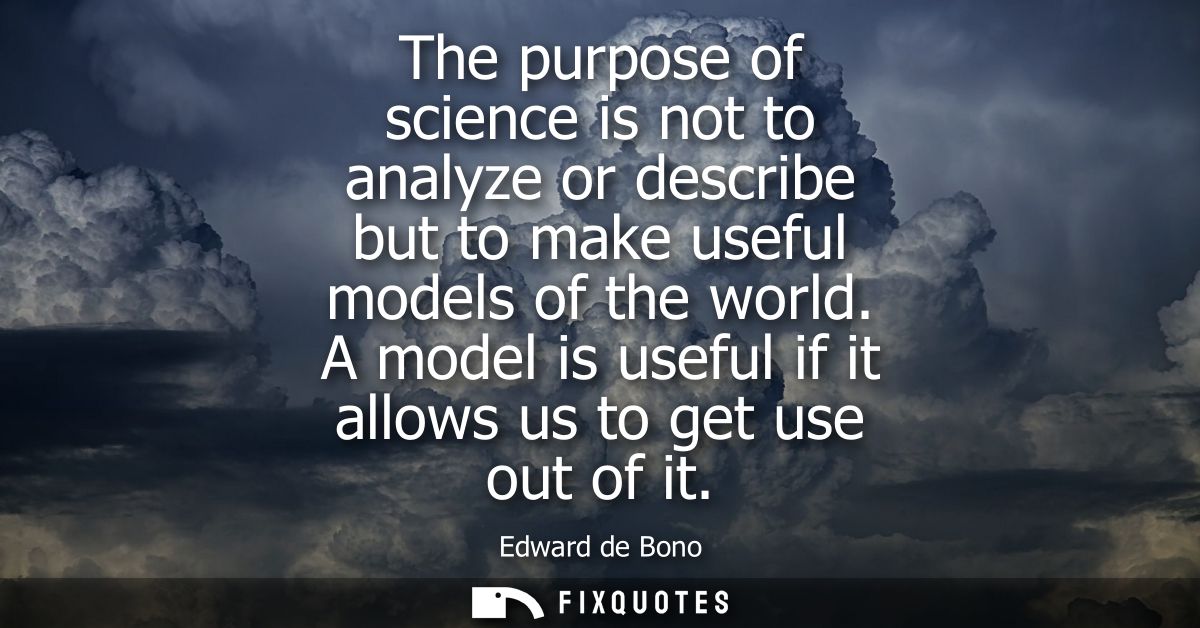 The purpose of science is not to analyze or describe but to make useful models of the world. A model is useful if it all