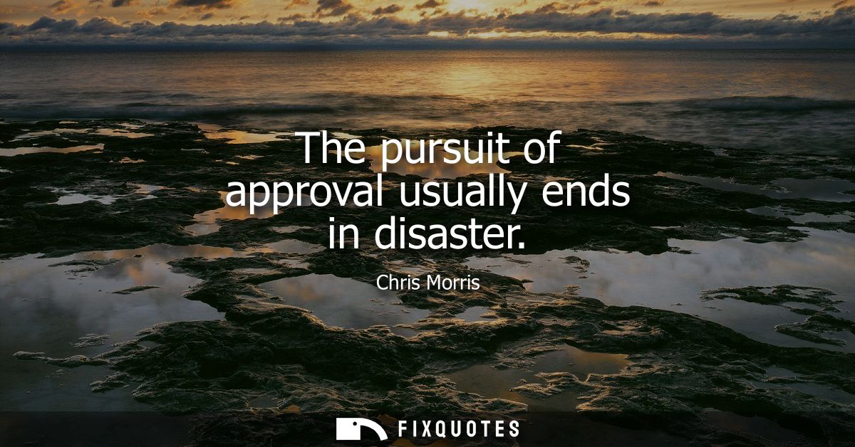 The pursuit of approval usually ends in disaster