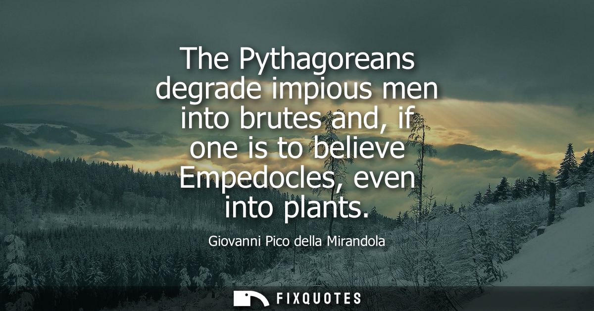 The Pythagoreans degrade impious men into brutes and, if one is to believe Empedocles, even into plants