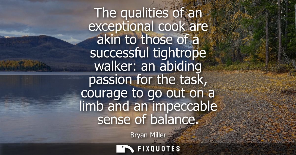 The qualities of an exceptional cook are akin to those of a successful tightrope walker: an abiding passion for the task