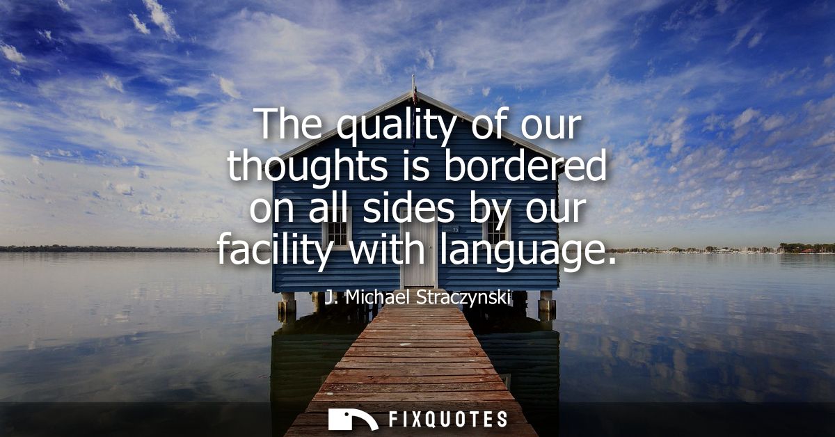 The quality of our thoughts is bordered on all sides by our facility with language