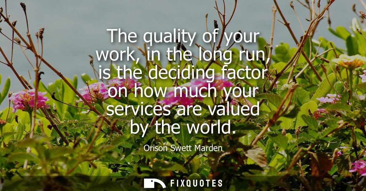 The quality of your work, in the long run, is the deciding factor on how much your services are valued by the world