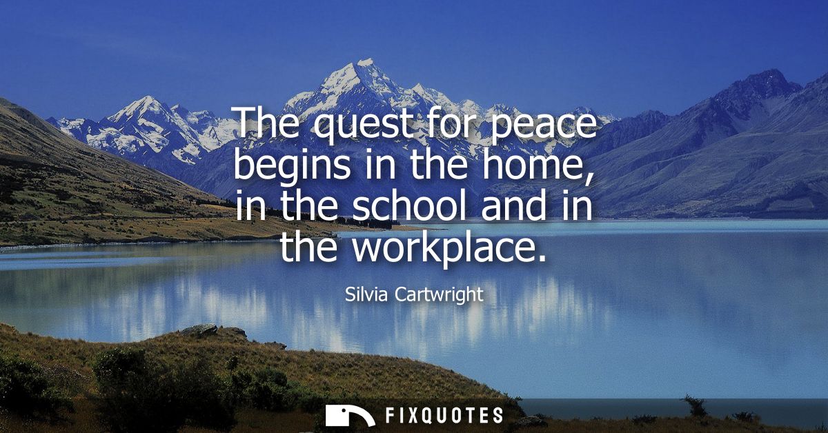 The quest for peace begins in the home, in the school and in the workplace