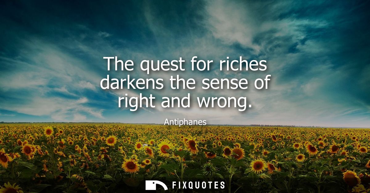The quest for riches darkens the sense of right and wrong