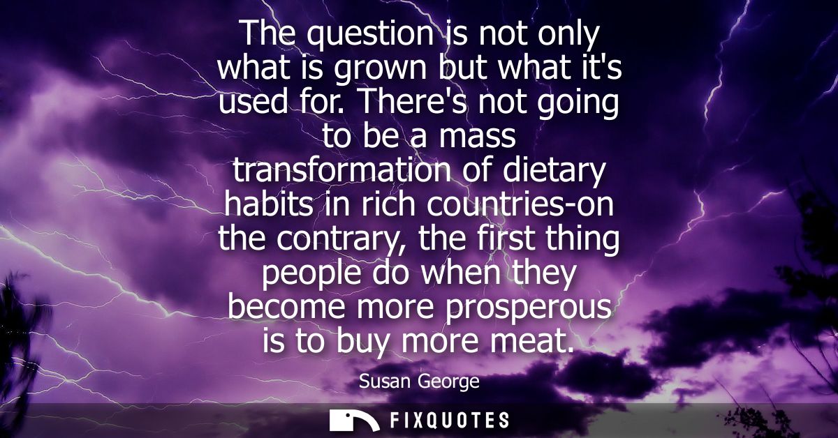 The question is not only what is grown but what its used for. Theres not going to be a mass transformation of dietary ha