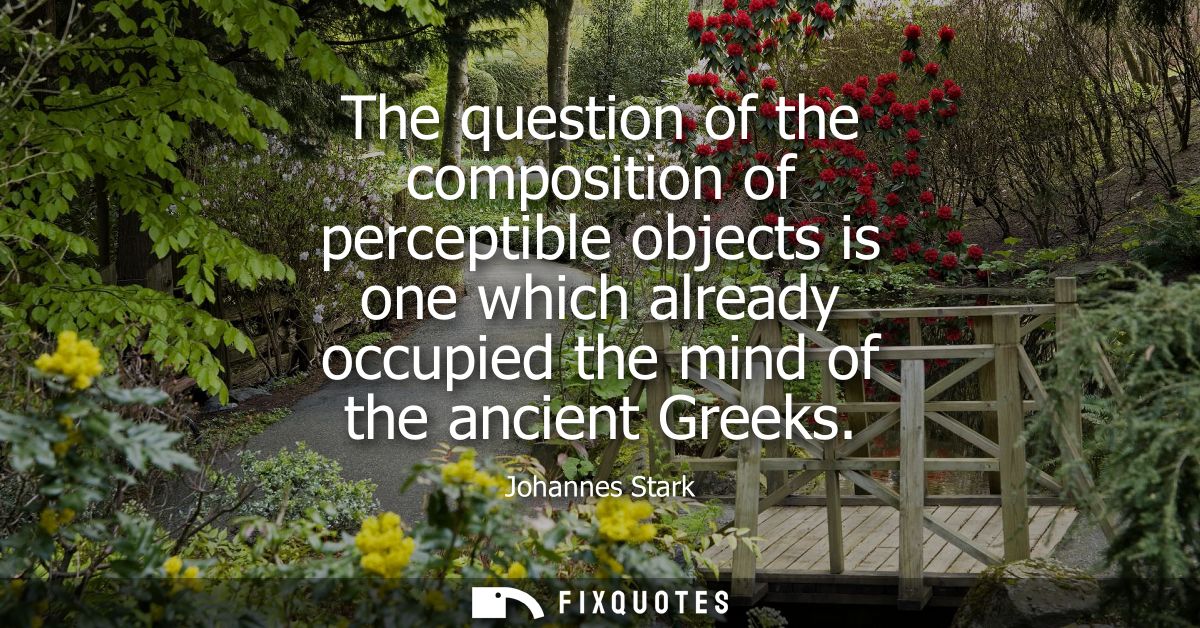The question of the composition of perceptible objects is one which already occupied the mind of the ancient Greeks