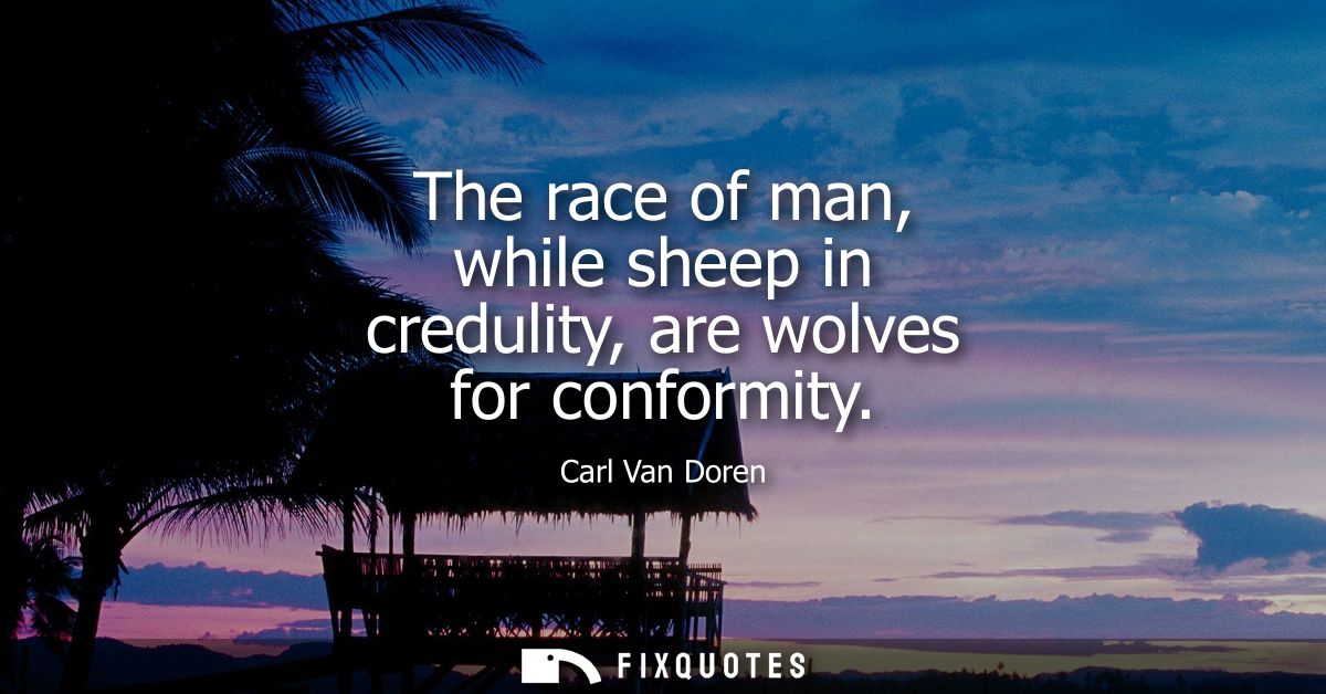 The race of man, while sheep in credulity, are wolves for conformity