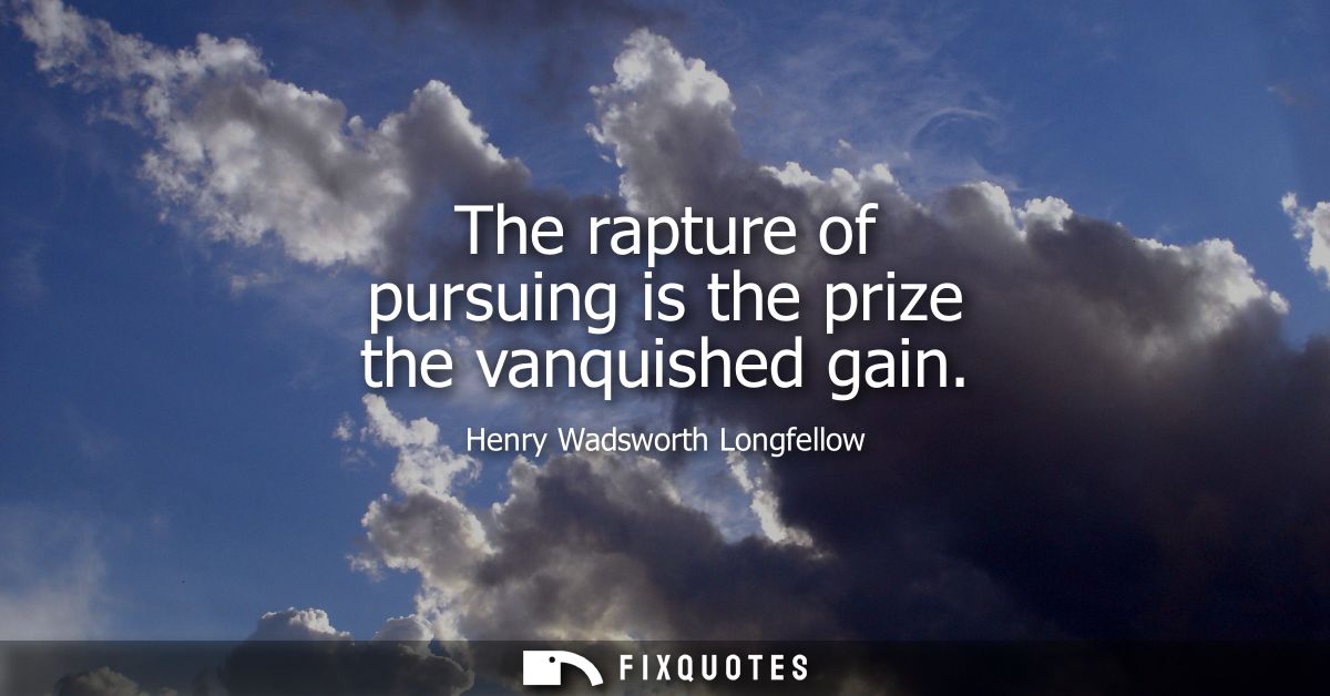 The rapture of pursuing is the prize the vanquished gain