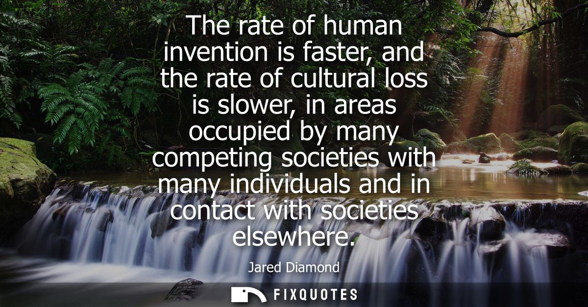 The rate of human invention is faster, and the rate of cultural loss is slower, in areas occupied by many competing soci