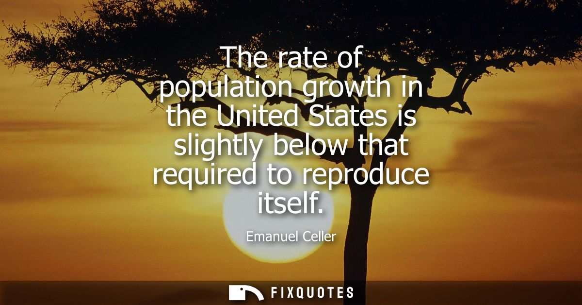 The rate of population growth in the United States is slightly below that required to reproduce itself