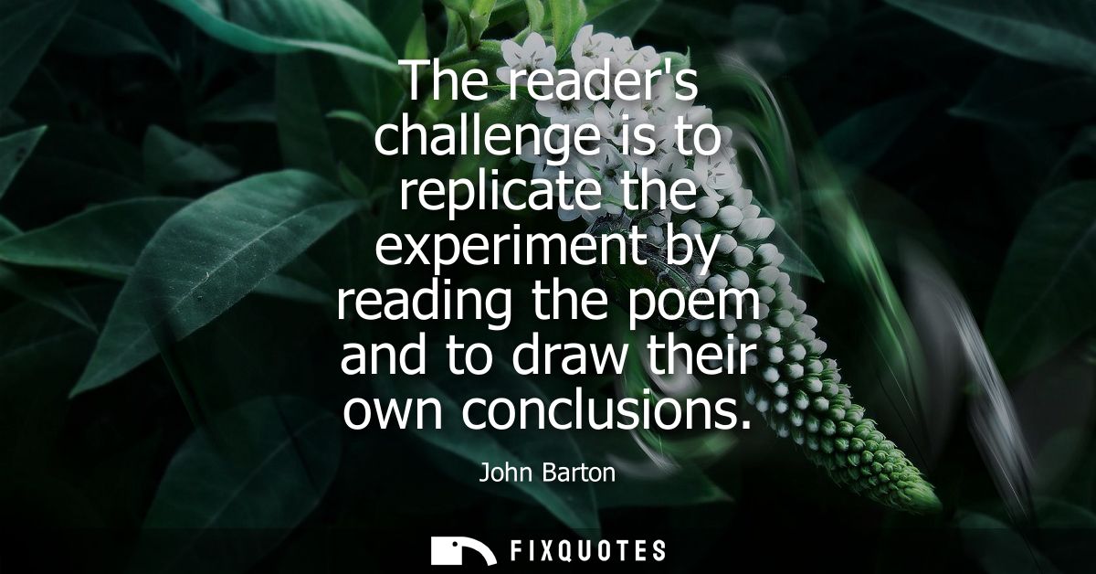 The readers challenge is to replicate the experiment by reading the poem and to draw their own conclusions