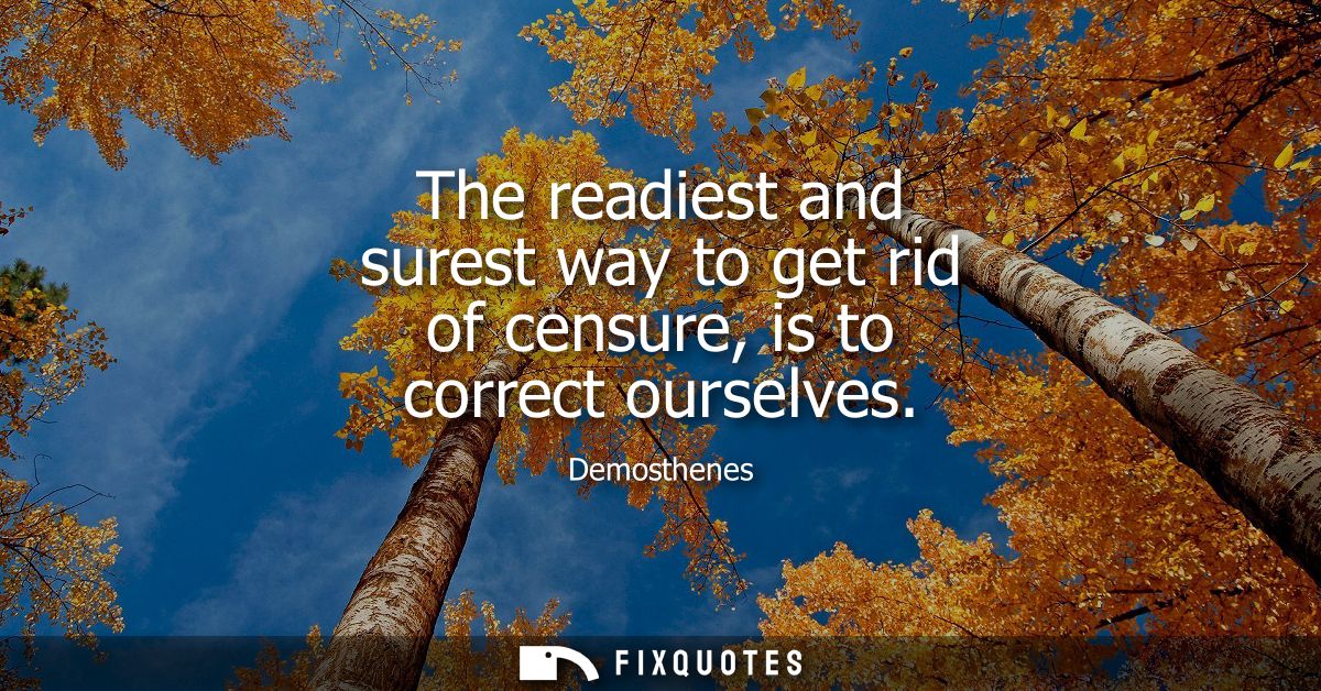 The readiest and surest way to get rid of censure, is to correct ourselves