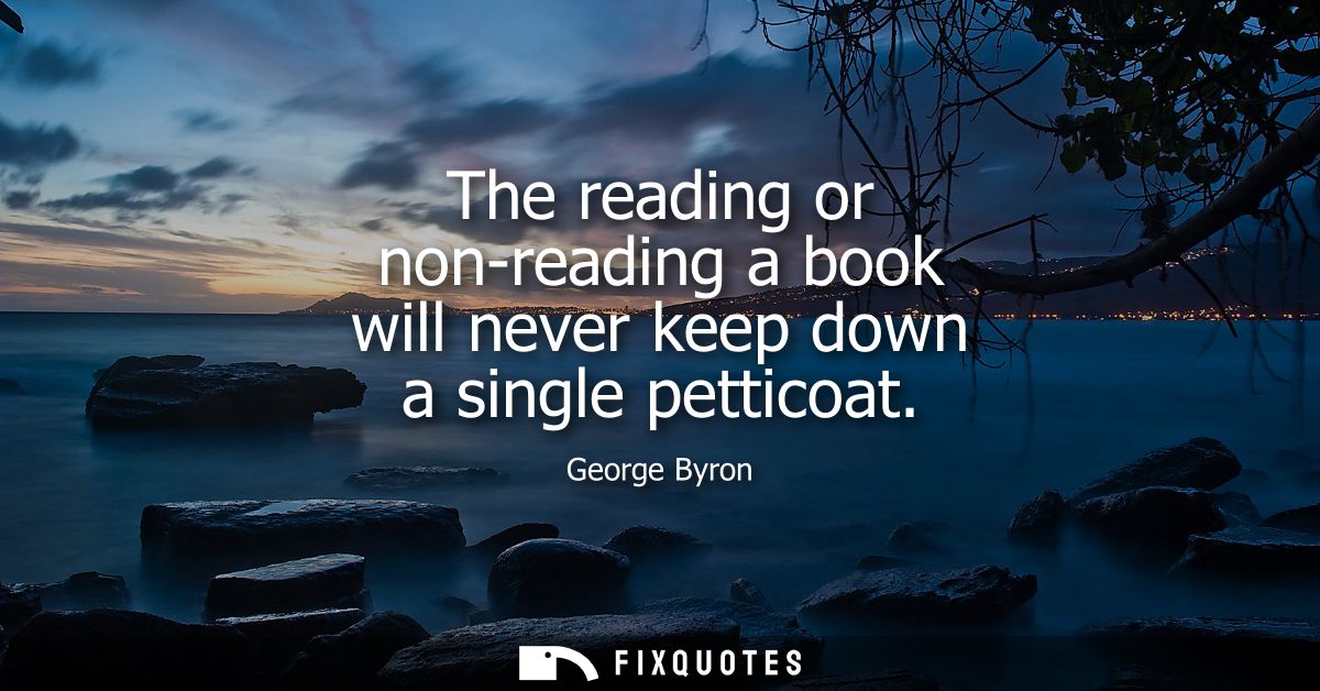 The reading or non-reading a book will never keep down a single petticoat