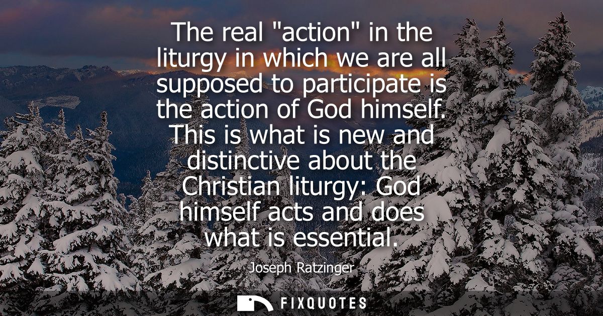 The real action in the liturgy in which we are all supposed to participate is the action of God himself.