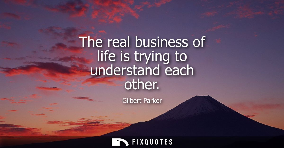 The real business of life is trying to understand each other