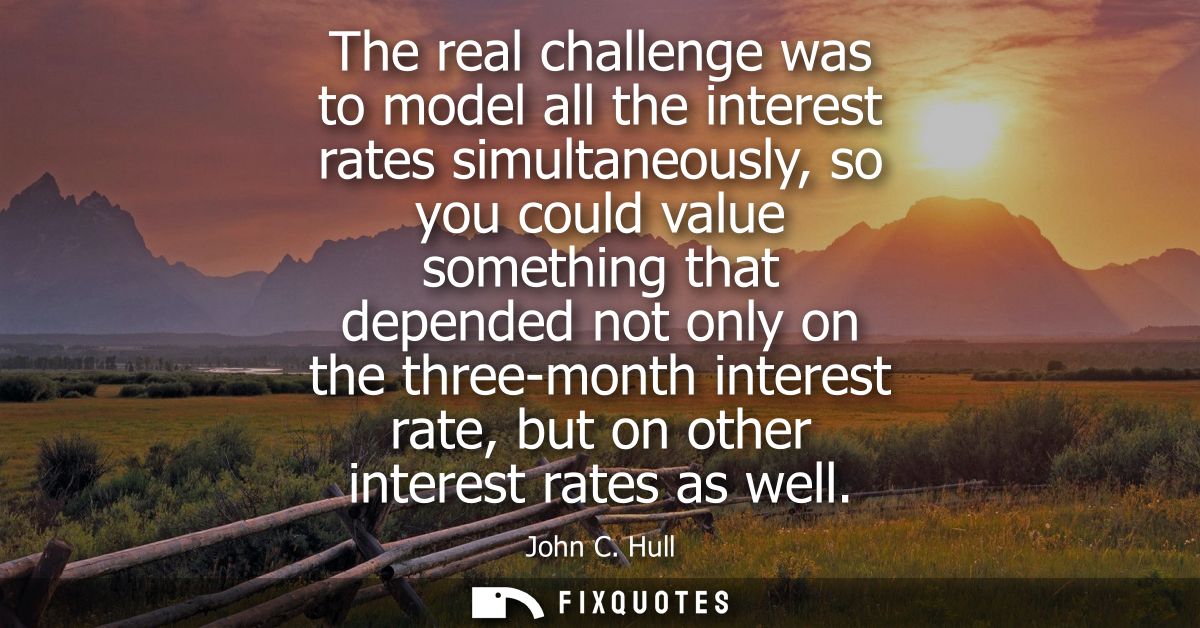The real challenge was to model all the interest rates simultaneously, so you could value something that depended not on