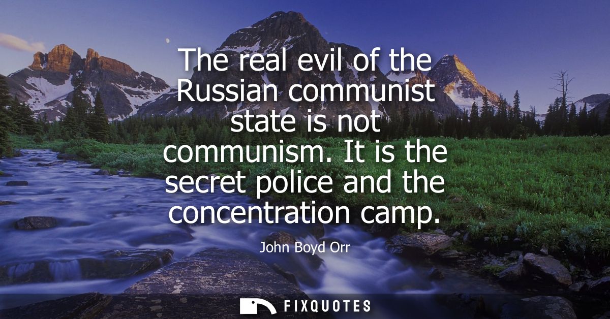The real evil of the Russian communist state is not communism. It is the secret police and the concentration camp