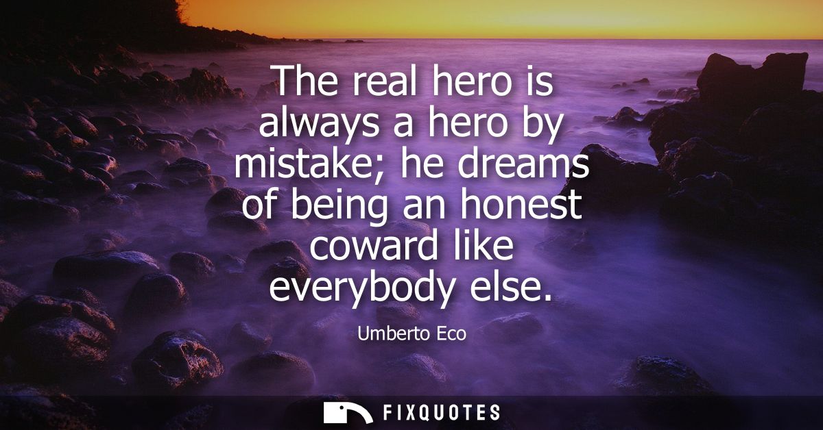 The real hero is always a hero by mistake he dreams of being an honest coward like everybody else