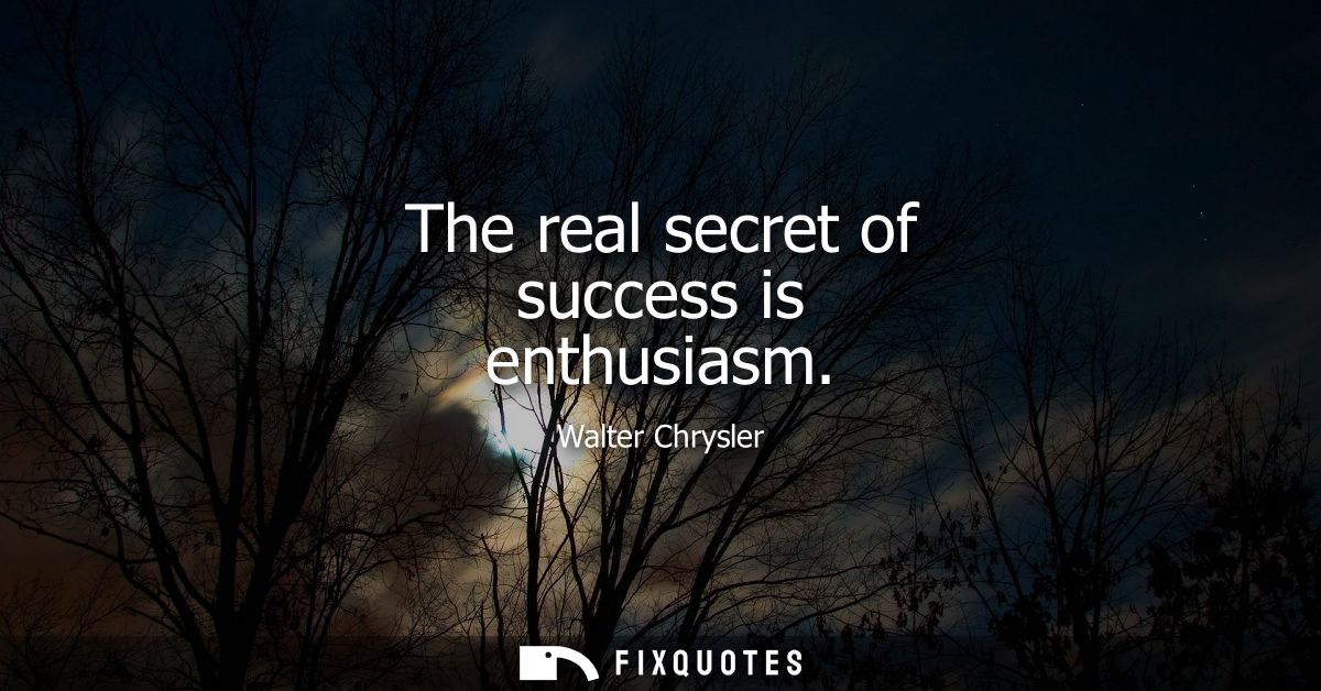 The real secret of success is enthusiasm