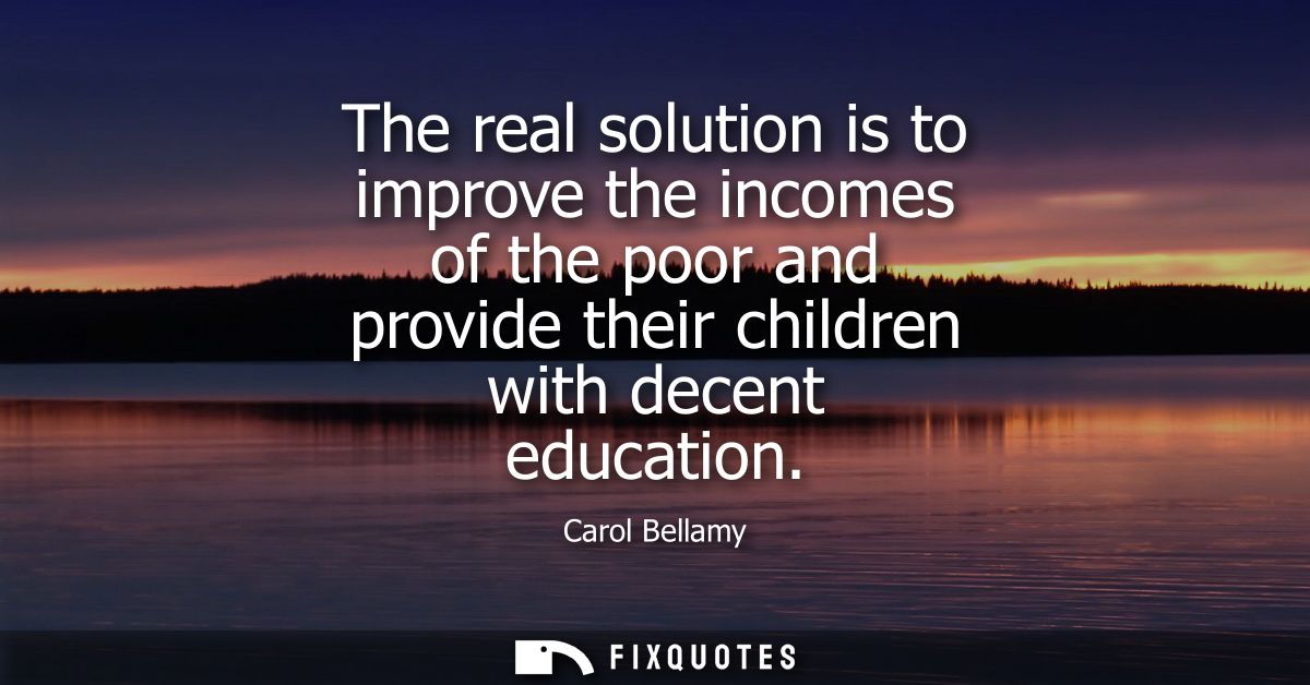 The real solution is to improve the incomes of the poor and provide their children with decent education