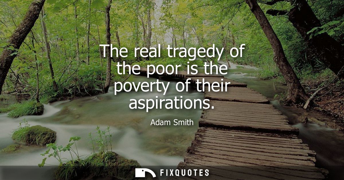 The real tragedy of the poor is the poverty of their aspirations