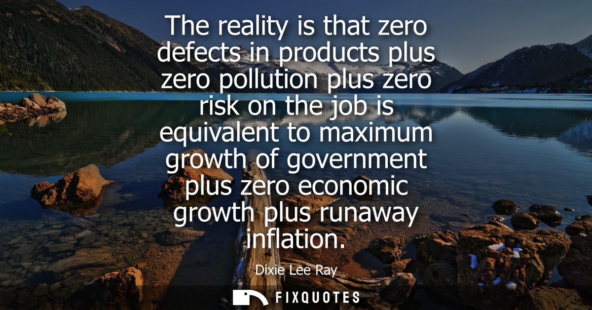The reality is that zero defects in products plus zero pollution plus zero risk on the job is equivalent to maximum grow