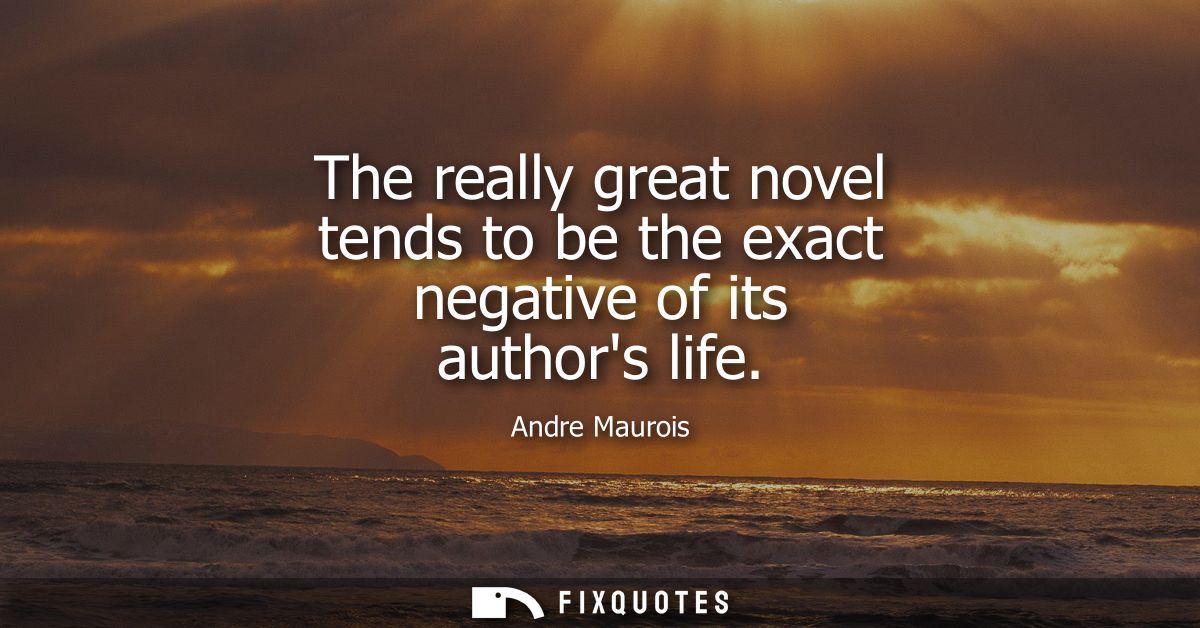 The really great novel tends to be the exact negative of its authors life