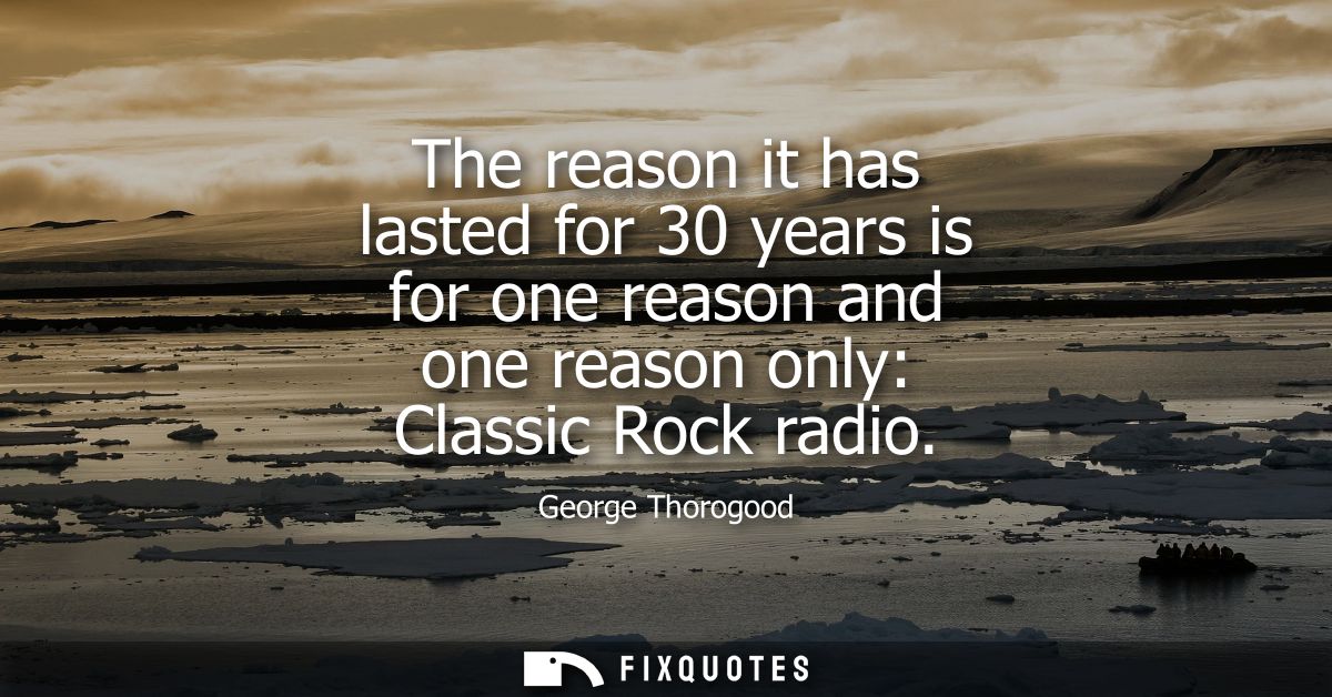 The reason it has lasted for 30 years is for one reason and one reason only: Classic Rock radio
