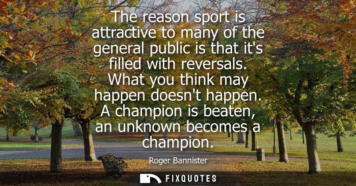 The reason sport is attractive to many of the general public is that its filled with reversals. What you think may happe