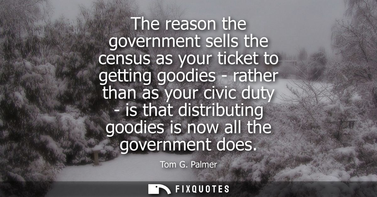 The reason the government sells the census as your ticket to getting goodies - rather than as your civic duty - is that 