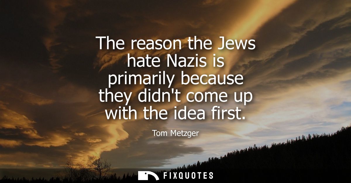The reason the Jews hate Nazis is primarily because they didnt come up with the idea first