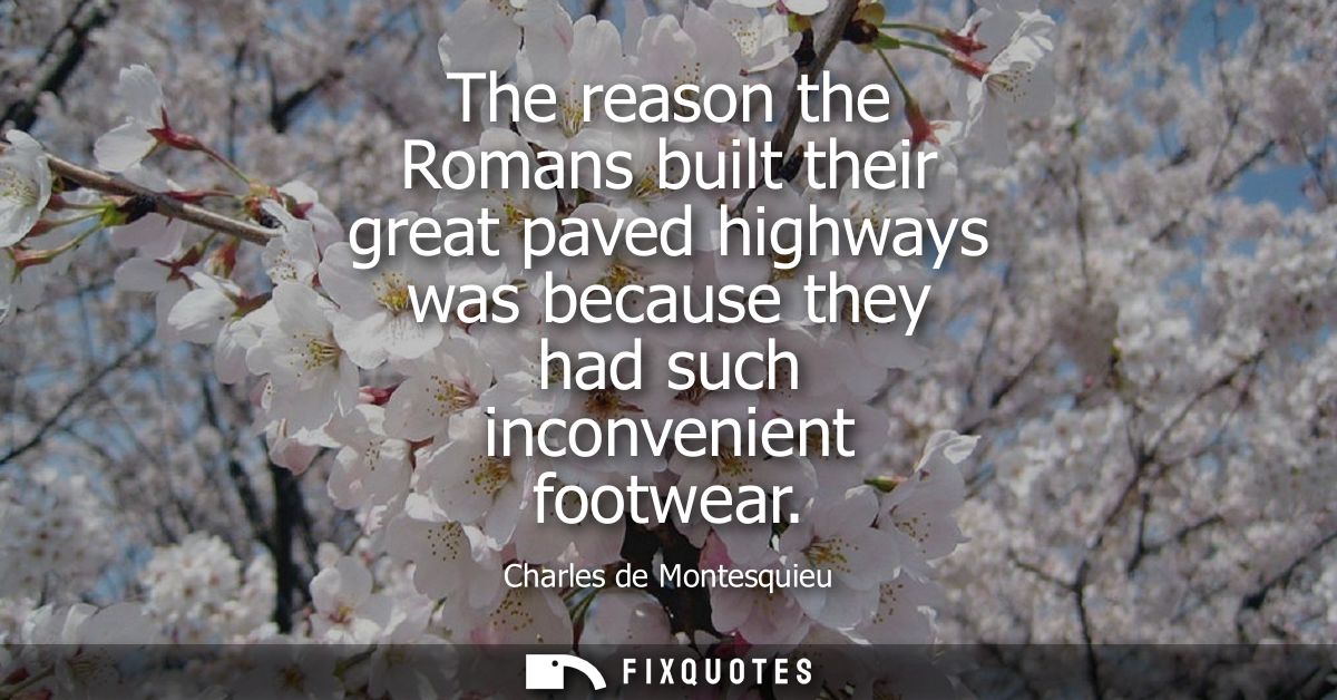The reason the Romans built their great paved highways was because they had such inconvenient footwear