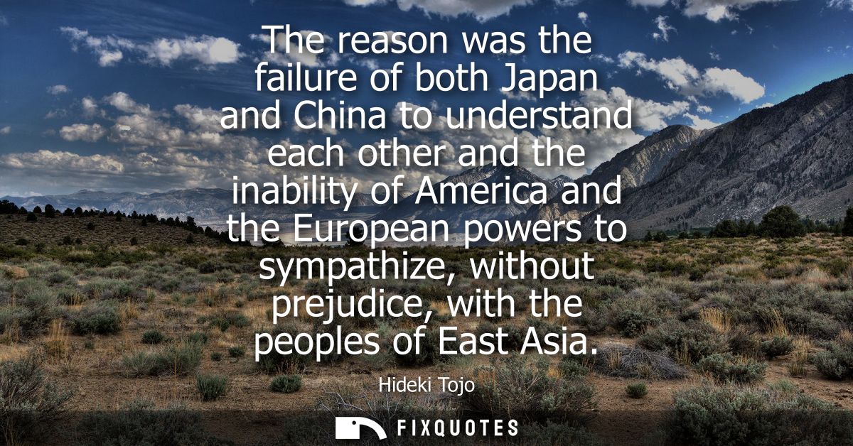 The reason was the failure of both Japan and China to understand each other and the inability of America and the Europea