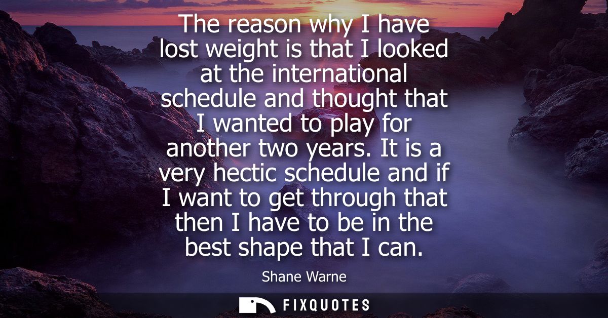 The reason why I have lost weight is that I looked at the international schedule and thought that I wanted to play for a