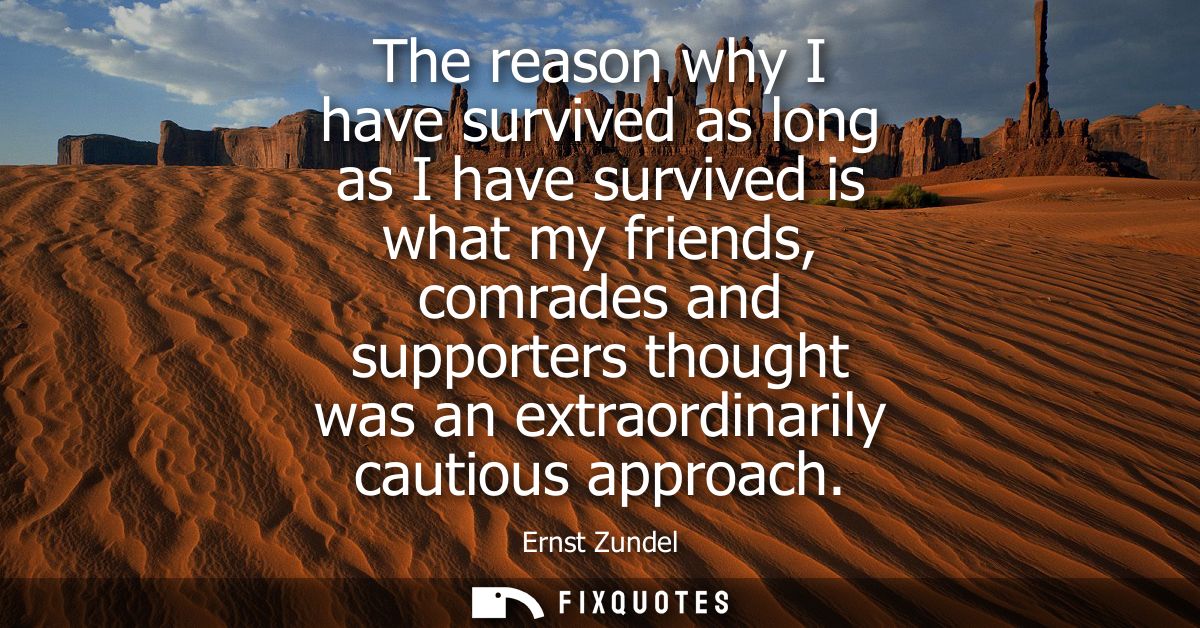 The reason why I have survived as long as I have survived is what my friends, comrades and supporters thought was an ext