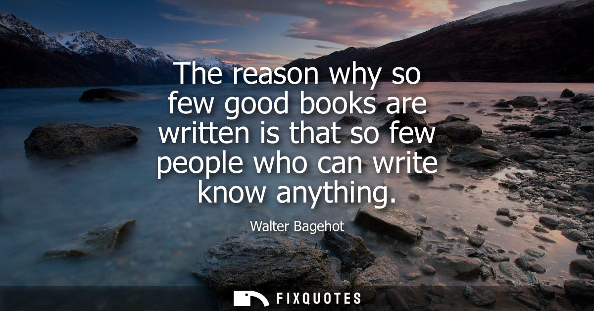The reason why so few good books are written is that so few people who can write know anything