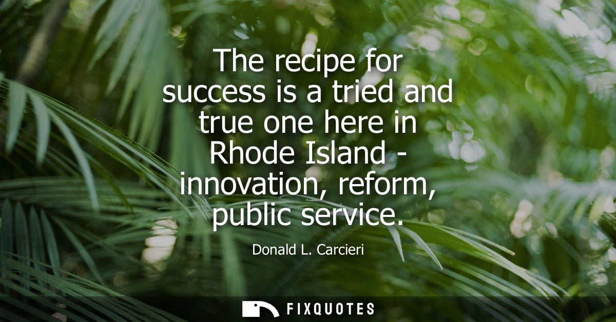 The recipe for success is a tried and true one here in Rhode Island - innovation, reform, public service