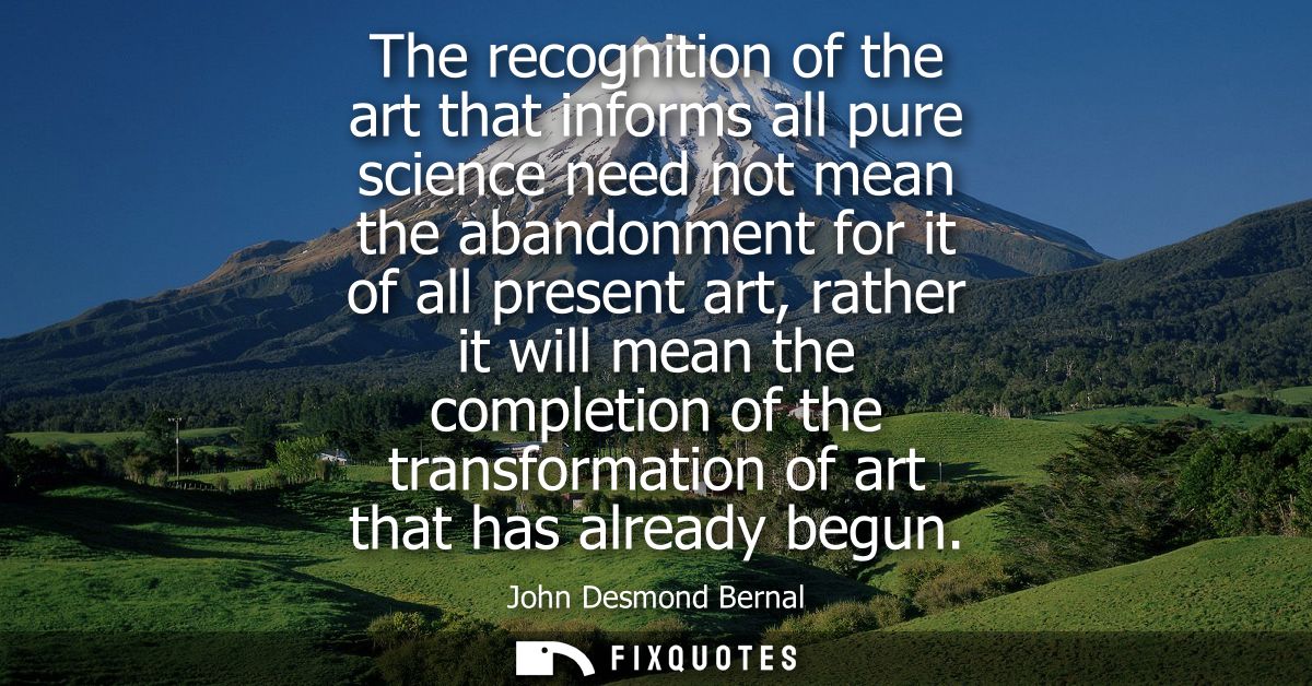 The recognition of the art that informs all pure science need not mean the abandonment for it of all present art, rather