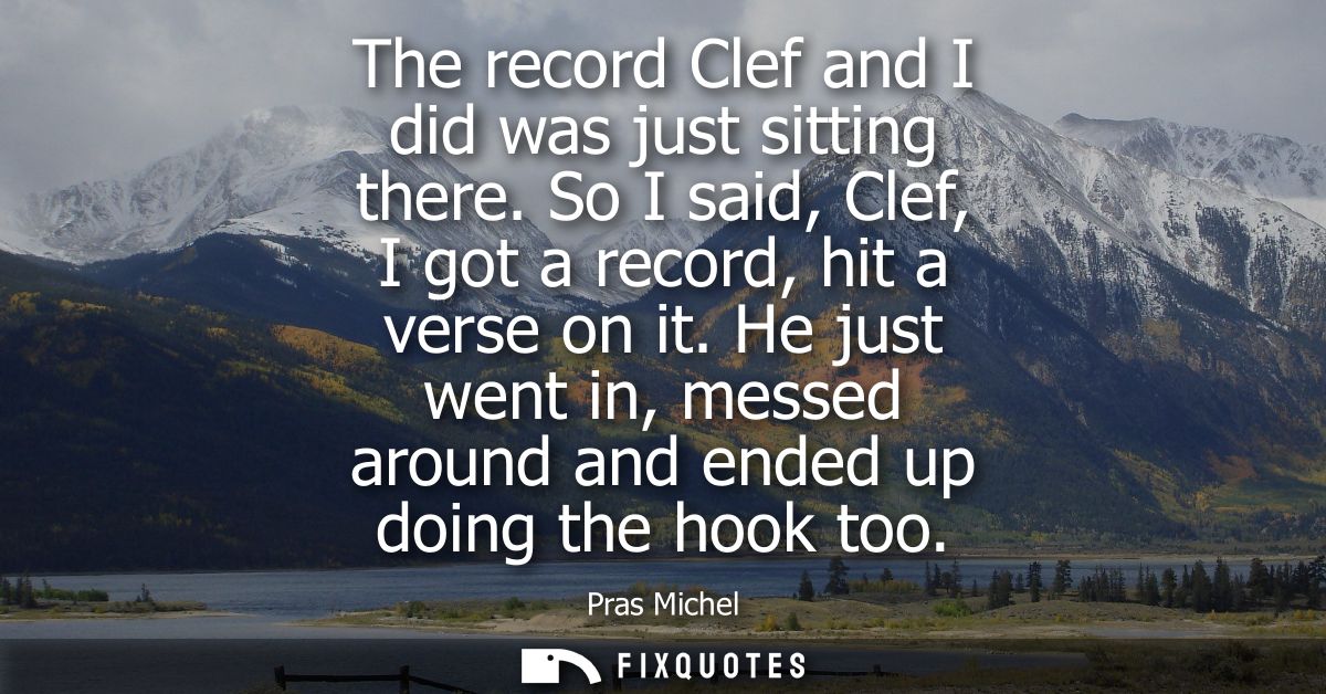 The record Clef and I did was just sitting there. So I said, Clef, I got a record, hit a verse on it.