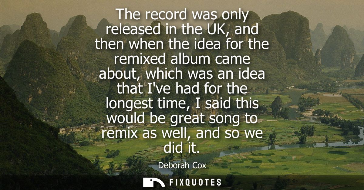 The record was only released in the UK, and then when the idea for the remixed album came about, which was an idea that 