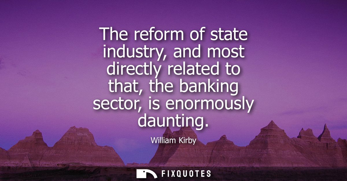 The reform of state industry, and most directly related to that, the banking sector, is enormously daunting