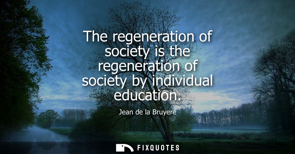 The regeneration of society is the regeneration of society by individual education
