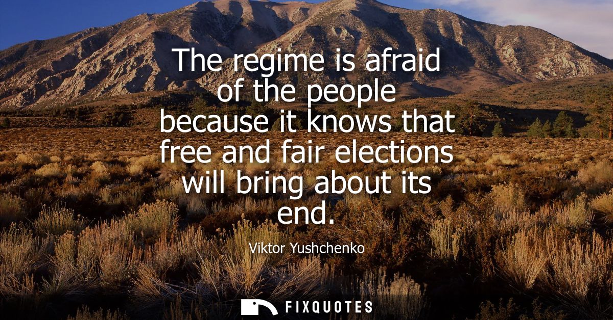 The regime is afraid of the people because it knows that free and fair elections will bring about its end